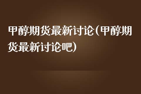 甲醇期货最新讨论(甲醇期货最新讨论吧)_国际期货_第1张_期货直播室 甲醇期货最新讨论(甲醇期货最新讨论吧)_https://www.zghnxxa.com_国际期货_第1张