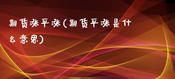 期货涨平涨(期货平涨是什么意思)_https://www.zghnxxa.com_国际期货_第1张