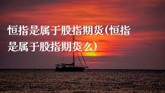 恒指是属于股指期货(恒指是属于股指期货么)_黄金期货_第1张_期货直播室 恒指是属于股指期货(恒指是属于股指期货么)_https://www.zghnxxa.com_黄金期货_第1张