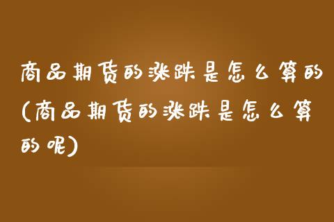 商品期货的涨跌是怎么算的(商品期货的涨跌是怎么算的呢)_https://www.zghnxxa.com_国际期货_第1张