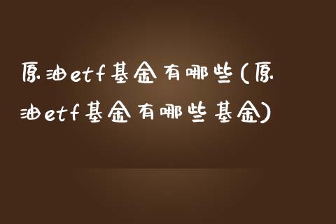 原油etf基金有哪些(原油etf基金有哪些基金)_国际期货_第1张_期货直播室 原油etf基金有哪些(原油etf基金有哪些基金)_https://www.zghnxxa.com_国际期货_第1张