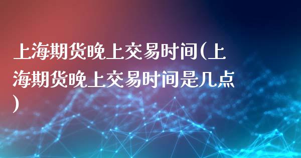 上海期货晚上交易时间(上海期货晚上交易时间是几点)_黄金期货_第1张_期货直播室 上海期货晚上交易时间(上海期货晚上交易时间是几点)_https://www.zghnxxa.com_黄金期货_第1张