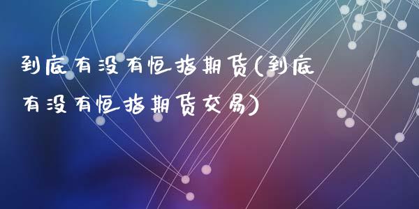 到底有没有恒指期货(到底有没有恒指期货交易)_https://www.zghnxxa.com_黄金期货_第1张