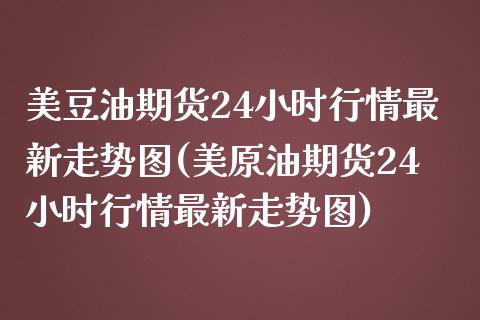 美豆油期货24小时行情最新走势图(美原油期货24小时行情最新走势图)_https://www.zghnxxa.com_黄金期货_第1张