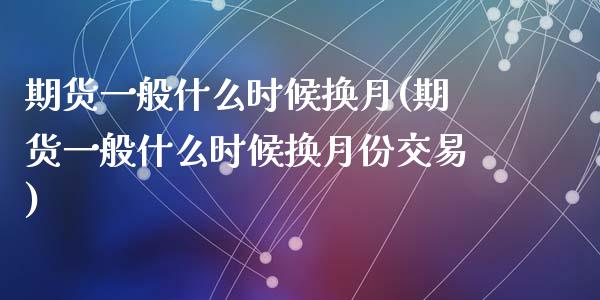 期货一般什么时候换月(期货一般什么时候换月份交易)_内盘期货_第1张_期货直播室 期货一般什么时候换月(期货一般什么时候换月份交易)_https://www.zghnxxa.com_内盘期货_第1张