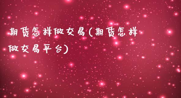 期货怎样做交易(期货怎样做交易平台)_https://www.zghnxxa.com_国际期货_第1张