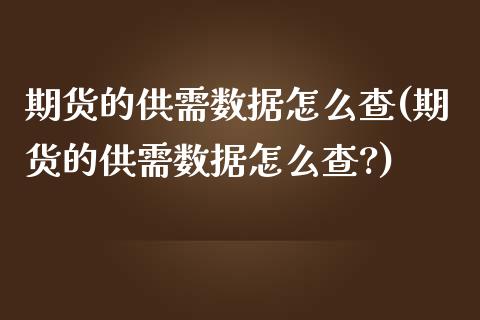 期货的供需数据怎么查(期货的供需数据怎么查?)_https://www.zghnxxa.com_黄金期货_第1张