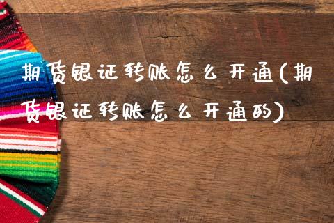 期货银证转账怎么开通(期货银证转账怎么开通的)_国际期货_第1张_期货直播室 期货银证转账怎么开通(期货银证转账怎么开通的)_https://www.zghnxxa.com_国际期货_第1张