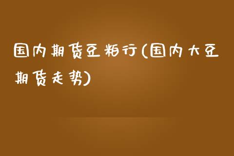 国内期货豆粕行(国内大豆期货走势)_https://www.zghnxxa.com_期货直播室_第1张