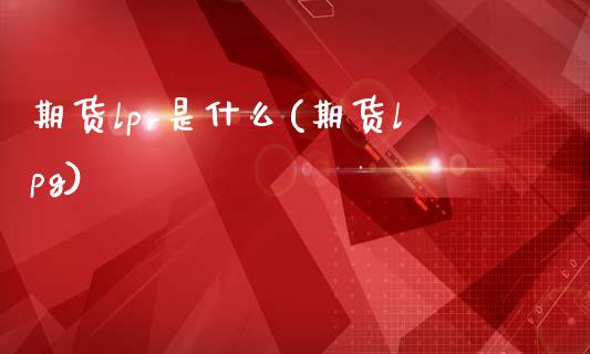 期货lpr是什么(期货lpg)_https://www.zghnxxa.com_国际期货_第1张