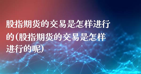 股指期货的交易是怎样进行的(股指期货的交易是怎样进行的呢)_https://www.zghnxxa.com_国际期货_第1张