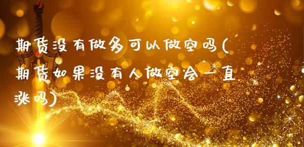 期货没有做多可以做空吗(期货如果没有人做空会一直涨吗)_内盘期货_第1张_期货直播室 期货没有做多可以做空吗(期货如果没有人做空会一直涨吗)_https://www.zghnxxa.com_内盘期货_第1张