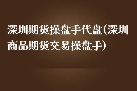 深圳期货操盘手代盘(深圳商品期货交易操盘手)_https://www.zghnxxa.com_国际期货_第1张