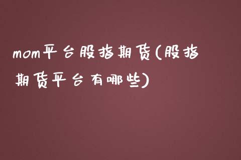 mom平台股指期货(股指期货平台有哪些)_https://www.zghnxxa.com_期货直播室_第1张