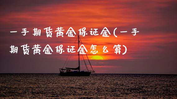 一手期货黄金保证金(一手期货黄金保证金怎么算)_https://www.zghnxxa.com_国际期货_第1张