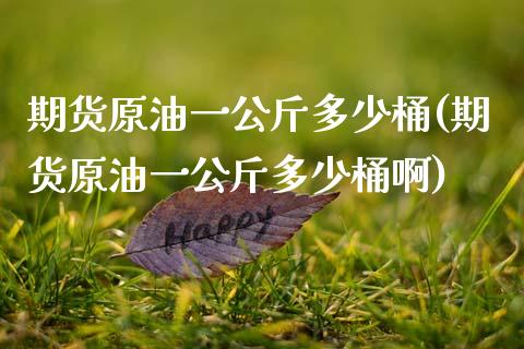 期货原油一公斤多少桶(期货原油一公斤多少桶啊)_https://www.zghnxxa.com_内盘期货_第1张