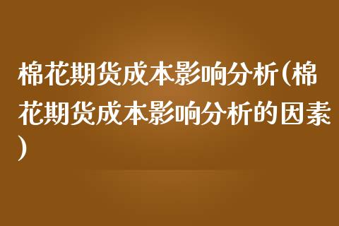 棉花期货成本影响分析(棉花期货成本影响分析的因素)_https://www.zghnxxa.com_内盘期货_第1张