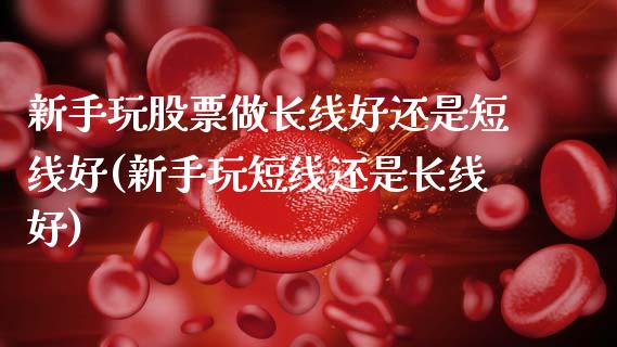 新手玩股票做长线好还是短线好(新手玩短线还是长线好)_内盘期货_第1张_期货直播室 新手玩股票做长线好还是短线好(新手玩短线还是长线好)_https://www.zghnxxa.com_内盘期货_第1张