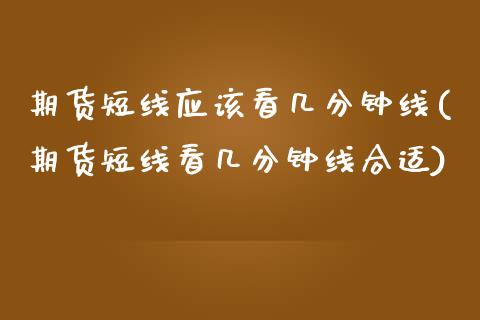 期货短线应该看几分钟线(期货短线看几分钟线合适)_内盘期货_第1张_期货直播室 期货短线应该看几分钟线(期货短线看几分钟线合适)_https://www.zghnxxa.com_内盘期货_第1张