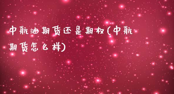 中航油期货还是期权(中航期货怎么样)_期货直播室_第1张_期货直播室 中航油期货还是期权(中航期货怎么样)_https://www.zghnxxa.com_期货直播室_第1张