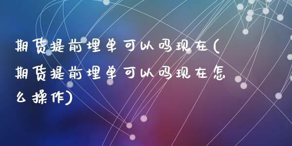 期货提前埋单可以吗现在(期货提前埋单可以吗现在怎么操作)_国际期货_第1张_期货直播室 期货提前埋单可以吗现在(期货提前埋单可以吗现在怎么操作)_https://www.zghnxxa.com_国际期货_第1张