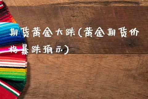 期货黄金大跌(黄金期货价格暴跌预示)_期货直播室_第1张_期货直播室 期货黄金大跌(黄金期货价格暴跌预示)_https://www.zghnxxa.com_期货直播室_第1张