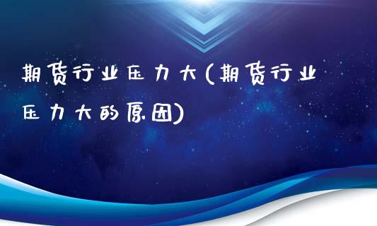 期货行业压力大(期货行业压力大的原因)_https://www.zghnxxa.com_期货直播室_第1张