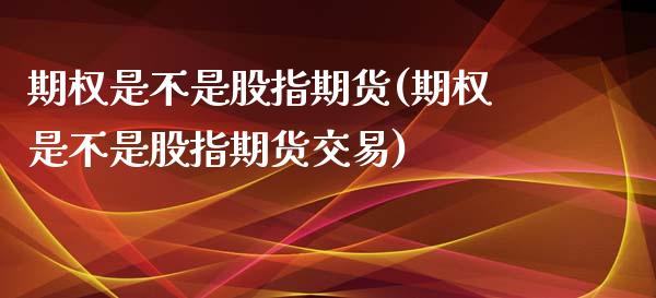 期权是不是股指期货(期权是不是股指期货交易)_https://www.zghnxxa.com_黄金期货_第1张