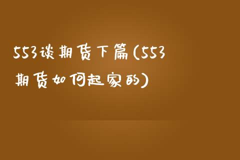 553谈期货下篇(553期货如何起家的)_https://www.zghnxxa.com_国际期货_第1张