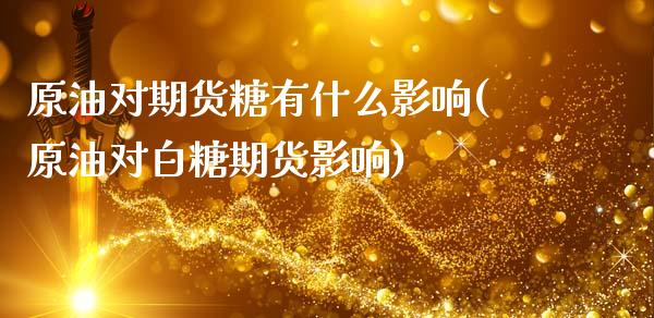 原油对期货糖有什么影响(原油对白糖期货影响)_黄金期货_第1张_期货直播室 原油对期货糖有什么影响(原油对白糖期货影响)_https://www.zghnxxa.com_黄金期货_第1张