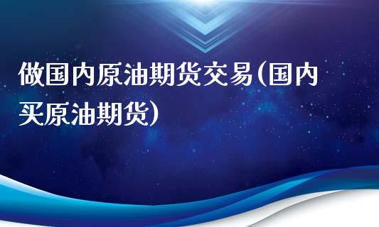 做国内原油期货交易(国内买原油期货)_黄金期货_第1张_期货直播室 做国内原油期货交易(国内买原油期货)_https://www.zghnxxa.com_黄金期货_第1张