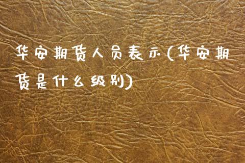华安期货人员表示(华安期货是什么级别)_https://www.zghnxxa.com_黄金期货_第1张