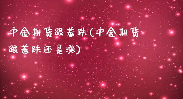 沪金期货跟着跌(沪金期货跟着跌还是涨)_内盘期货_第1张_期货直播室 沪金期货跟着跌(沪金期货跟着跌还是涨)_https://www.zghnxxa.com_内盘期货_第1张