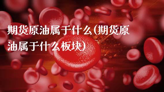 期货原油属于什么(期货原油属于什么板块)_国际期货_第1张_期货直播室 期货原油属于什么(期货原油属于什么板块)_https://www.zghnxxa.com_国际期货_第1张