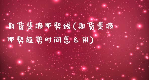 期货斐波那契线(期货斐波那契趋势时间怎么用)_https://www.zghnxxa.com_黄金期货_第1张