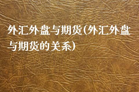 外汇外盘与期货(外汇外盘与期货的关系)_https://www.zghnxxa.com_内盘期货_第1张