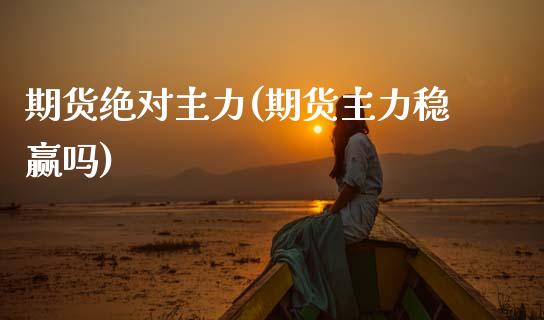 期货绝对主力(期货主力稳赢吗)_https://www.zghnxxa.com_期货直播室_第1张