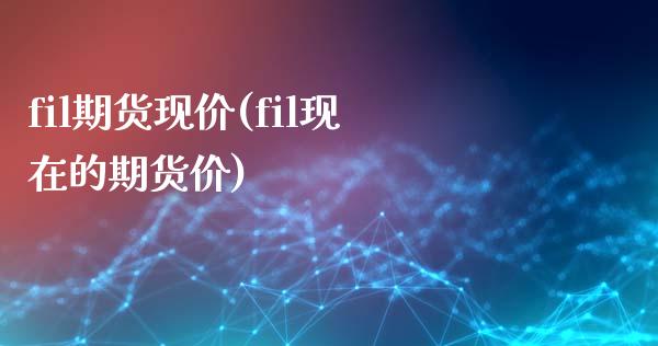 fil期货现价(fil现在的期货价)_https://www.zghnxxa.com_国际期货_第1张