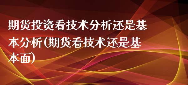 期货投资看技术分析还是基本分析(期货看技术还是基本面)_https://www.zghnxxa.com_内盘期货_第1张