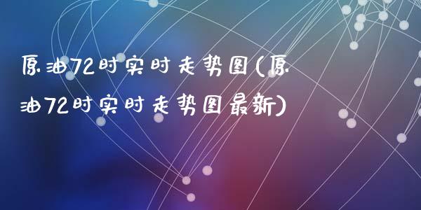 原油72时实时走势图(原油72时实时走势图最新)_https://www.zghnxxa.com_期货直播室_第1张