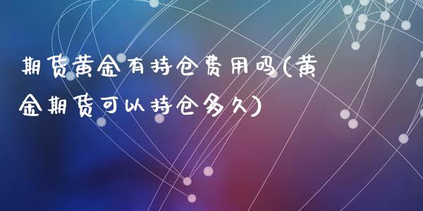 期货黄金有持仓费用吗(黄金期货可以持仓多久)_https://www.zghnxxa.com_黄金期货_第1张