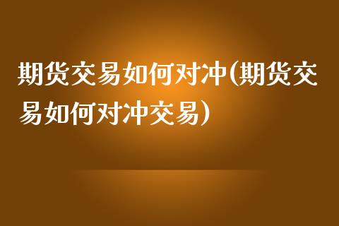 期货交易如何对冲(期货交易如何对冲交易)_国际期货_第1张_期货直播室 期货交易如何对冲(期货交易如何对冲交易)_https://www.zghnxxa.com_国际期货_第1张