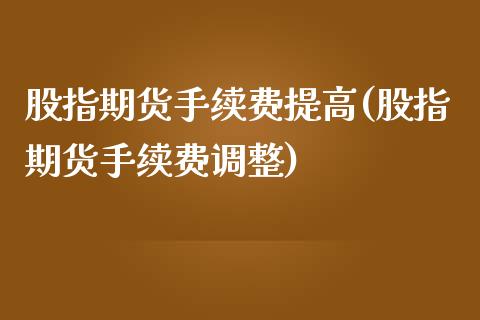 股指期货手续费提高(股指期货手续费调整)_内盘期货_第1张_期货直播室 股指期货手续费提高(股指期货手续费调整)_https://www.zghnxxa.com_内盘期货_第1张