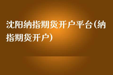 沈阳纳指期货开户平台(纳指期货开户)_https://www.zghnxxa.com_期货直播室_第1张