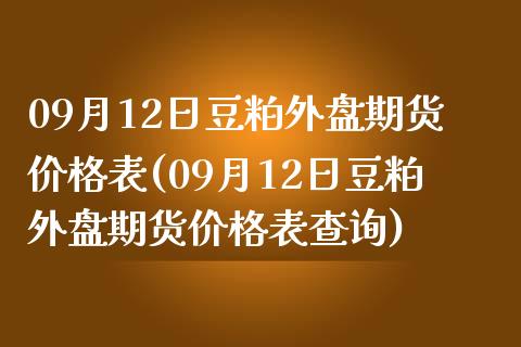 09月12日豆粕外盘期货价格表(09月12日豆粕外盘期货价格表查询)_https://www.zghnxxa.com_内盘期货_第1张