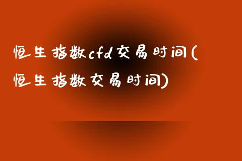 恒生指数cfd交易时间(恒生指数交易时间)_https://www.zghnxxa.com_内盘期货_第1张