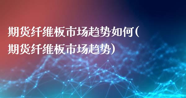 期货纤维板市场趋势如何(期货纤维板市场趋势)_期货直播室_第1张_期货直播室 期货纤维板市场趋势如何(期货纤维板市场趋势)_https://www.zghnxxa.com_期货直播室_第1张