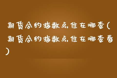 期货合约指数点位在哪查(期货合约指数点位在哪查看)_期货直播室_第1张_期货直播室 期货合约指数点位在哪查(期货合约指数点位在哪查看)_https://www.zghnxxa.com_期货直播室_第1张