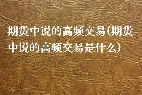 期货中说的高频交易(期货中说的高频交易是什么)_https://www.zghnxxa.com_黄金期货_第1张