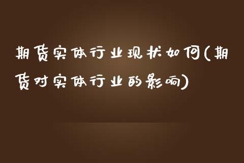 期货实体行业现状如何(期货对实体行业的影响)_https://www.zghnxxa.com_黄金期货_第1张